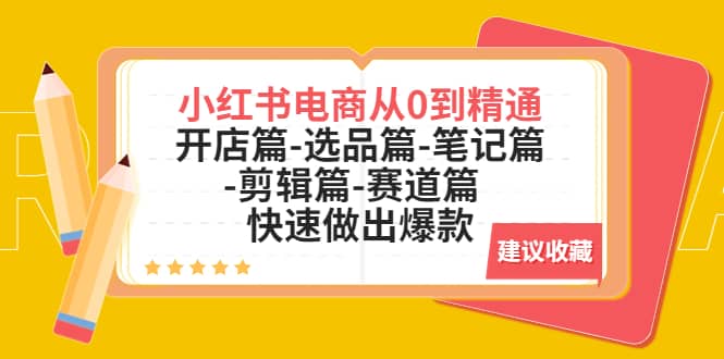 图片[1]-小红书电商从0到精通：开店篇-选品篇-笔记篇-剪辑篇-赛道篇 快速做出爆款-宝籍资源
