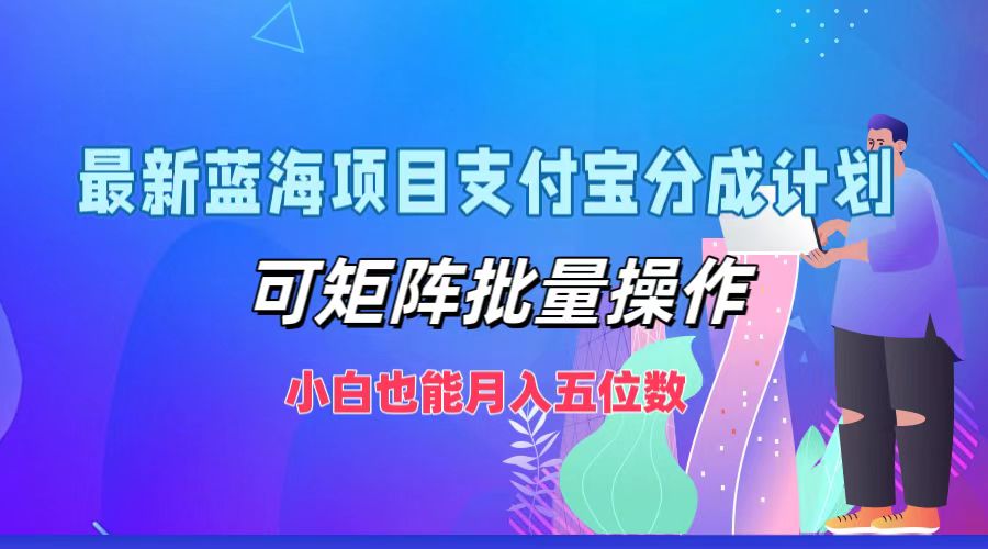最新蓝海项目支付宝分成计划，小白也能月入五位数，可矩阵批量操作-宝籍资源