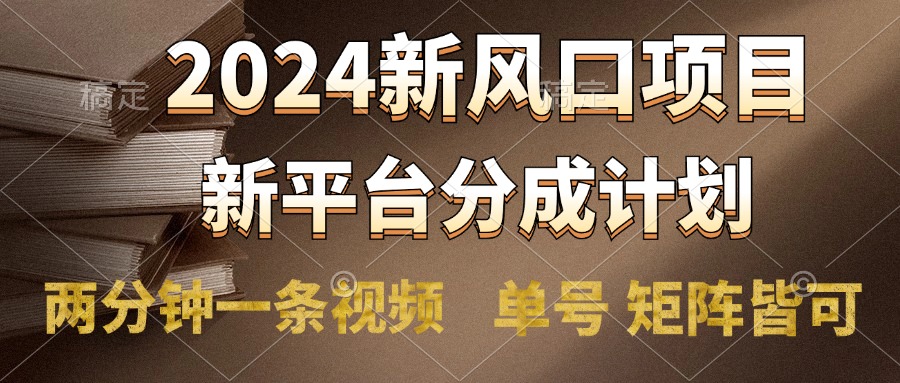 2024风口项目，新平台分成计划，两分钟一条视频，单号轻松上手月入9000+-宝籍资源
