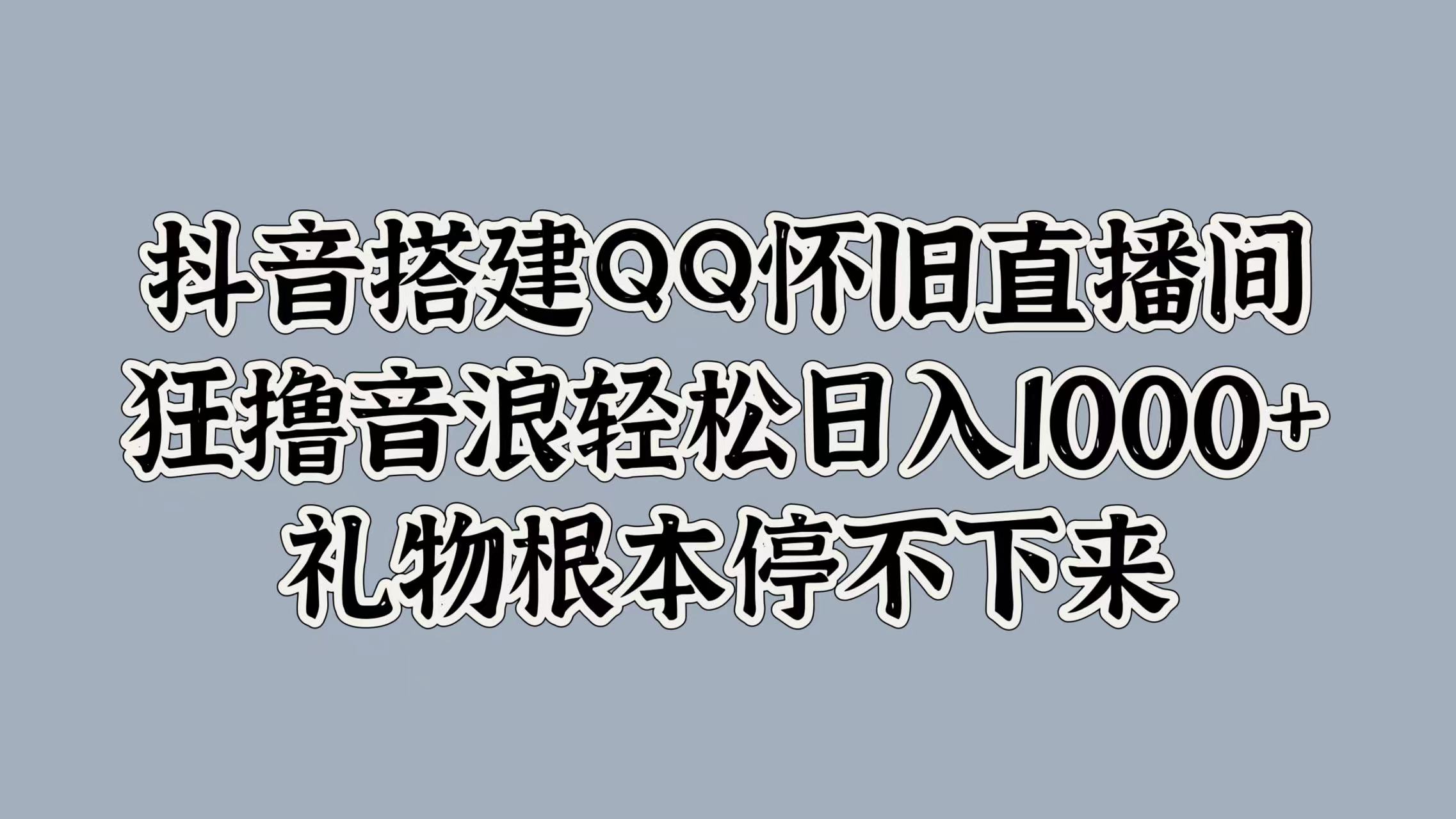 抖音搭建QQ怀旧直播间，狂撸音浪轻松日入1000+礼物根本停不下来-宝籍资源