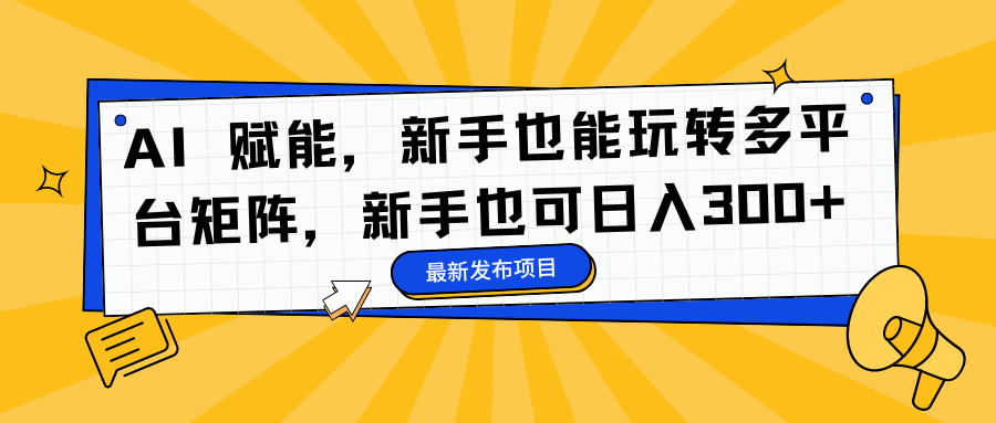 AI 赋能，新手也能玩转多平台矩阵，新手也可日入300+-宝籍资源