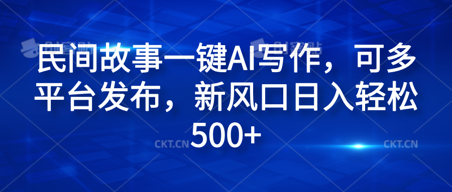 民间故事一键AI写作，可多平台发布，新风口日入轻松600+-宝籍资源