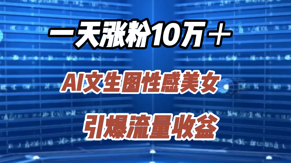 一天涨粉10万＋，AI文生图性感美女，引爆流量收益-宝籍资源