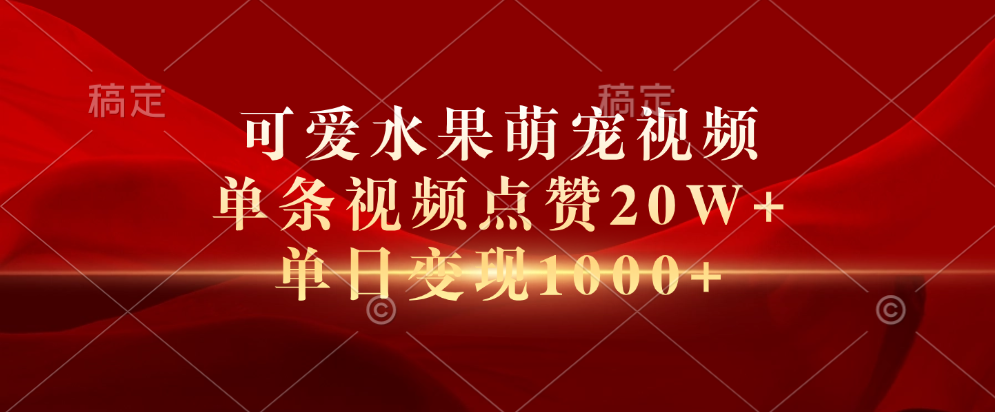 可爱水果萌宠视频，单条视频点赞20W+，单日变现1000+-宝籍资源