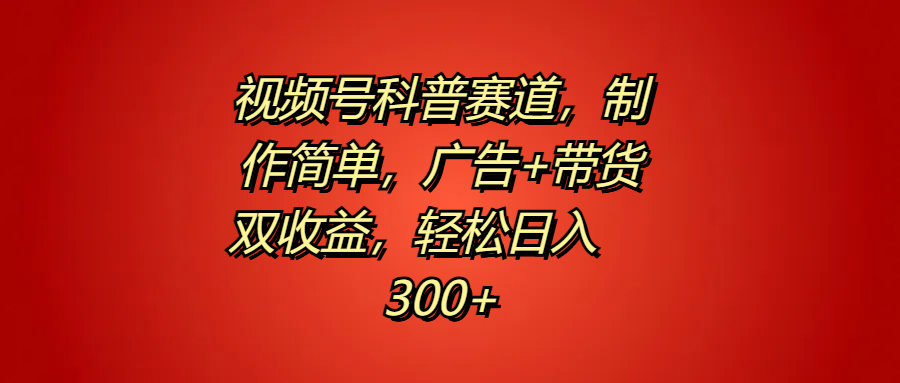 视频号科普赛道，制作简单，广告+带货双收益，轻松日入300+-宝籍资源