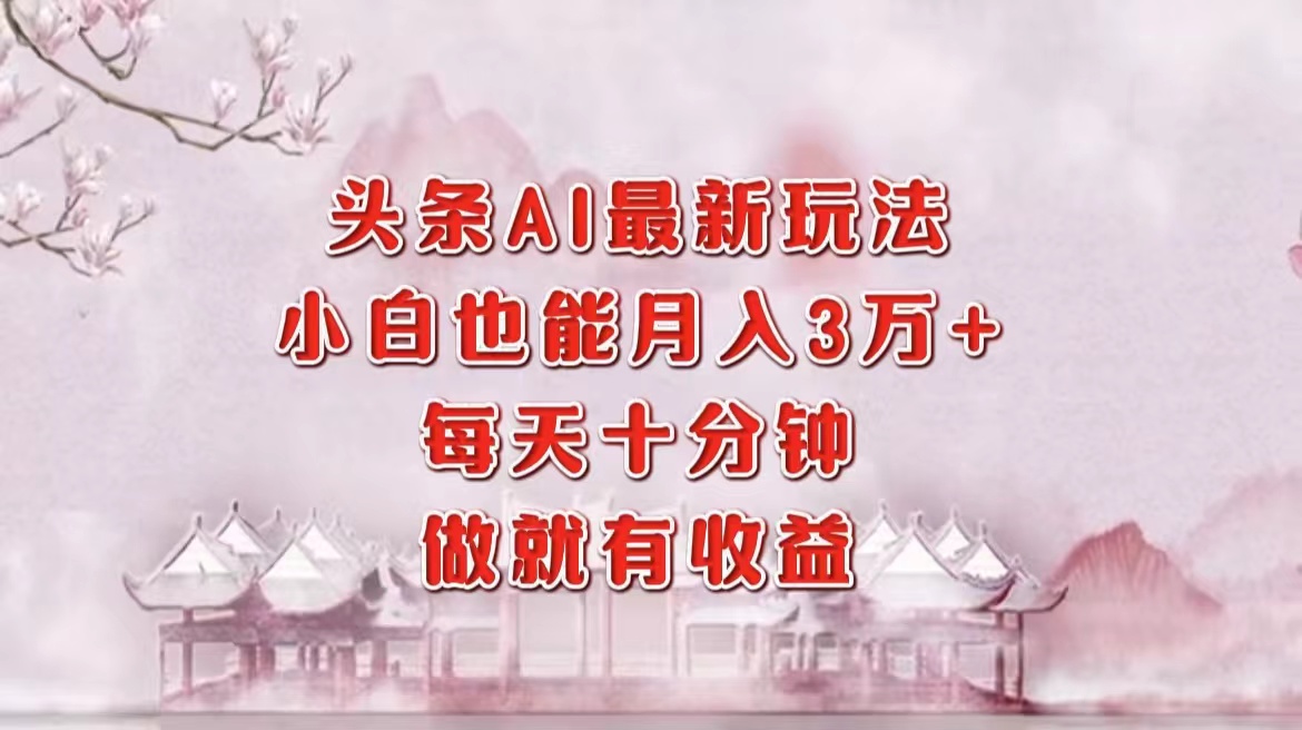 头条AI最新玩法，小白轻松月入三万＋，每天十分钟，做就有收益-宝籍资源