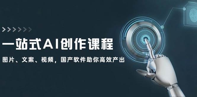 一站式AI创作课程：图片、文案、视频，国产软件助你高效产出-宝籍资源