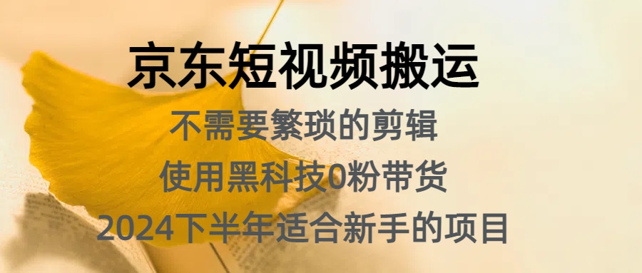 京东短视频搬运，不需要繁琐的剪辑，使用黑科技0粉带货，2024下半年新手适合的项目，抓住机会赶紧冲-宝籍资源