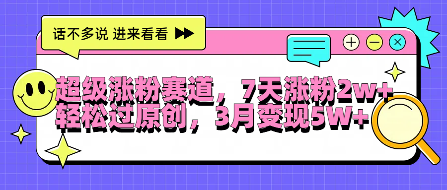 超级涨粉赛道，每天半小时，7天涨粉2W+，轻松过原创，3月变现5W+-宝籍资源