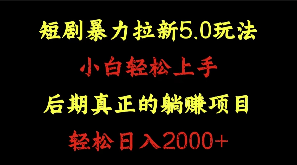 短剧暴力拉新5.0玩法。小白轻松上手。后期真正躺赚的项目。轻松日入2000+-宝籍资源