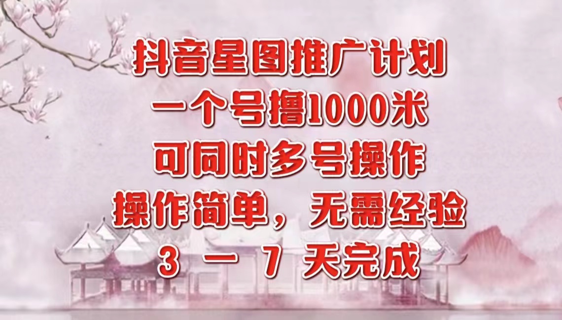 抖音星图推广项目，3-7天就能完成，每单1000元，可多号一起做-宝籍资源