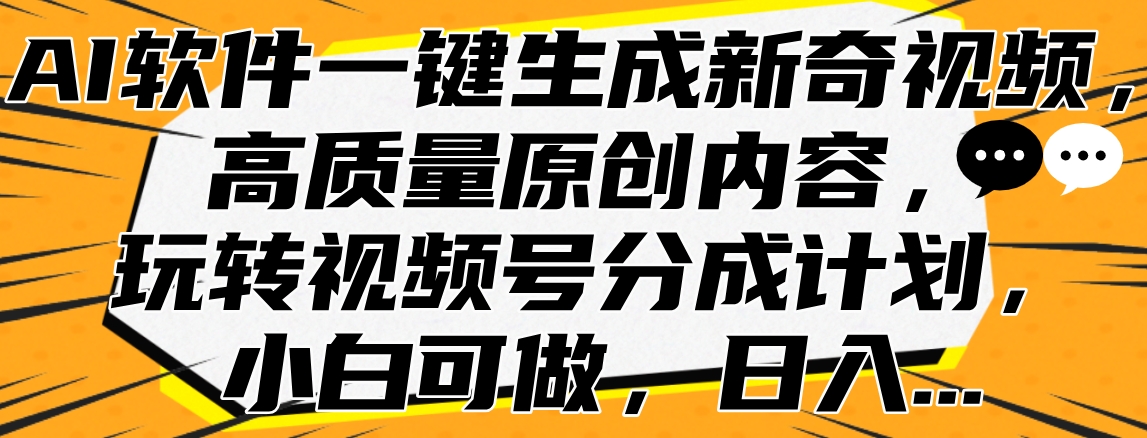 AI软件一键生成新奇视频，高质量原创内容，玩转视频号分成计划，小白可做，日入…-宝籍资源