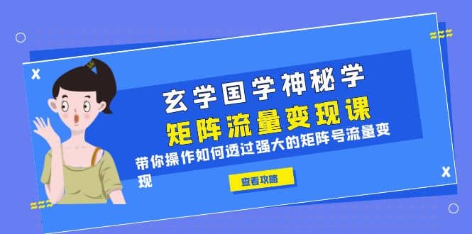 玄学国学神秘学矩阵·流量变现课，带你操作如何透过强大的矩阵号流量变现-宝籍资源