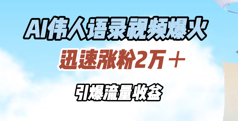 AI伟人语录视频爆火，迅速涨粉2万＋，引爆流量收益-宝籍资源