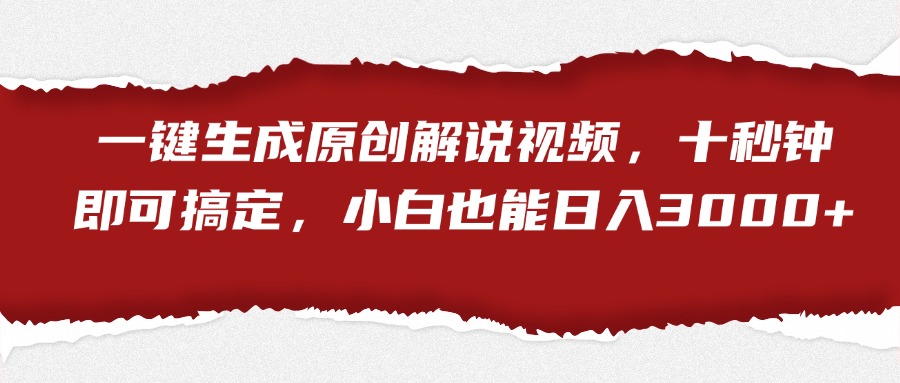 一键生成原创解说视频，小白也能日入3000+十秒钟即可搞定-宝籍资源