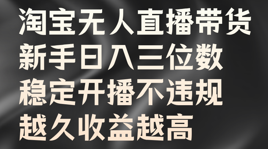 淘宝无人直播带货，新手日入三位数，稳定开播不违规，越久收益越高-宝籍资源