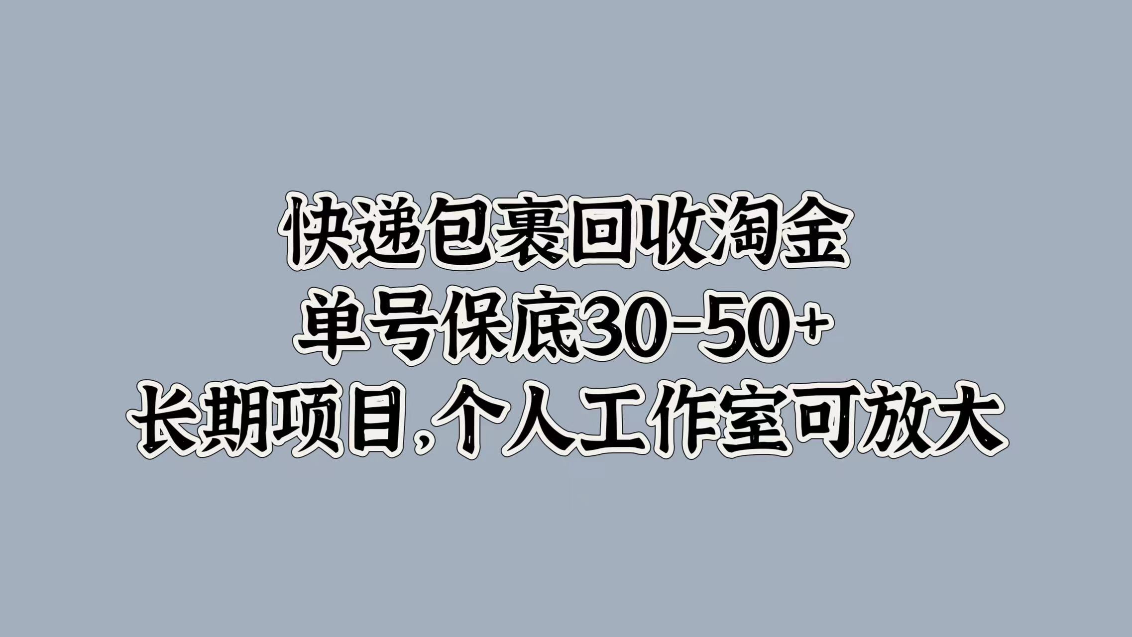 快递包裹回收淘金，单号保底30-50+，长期项目！个人工作室可放大-宝籍资源