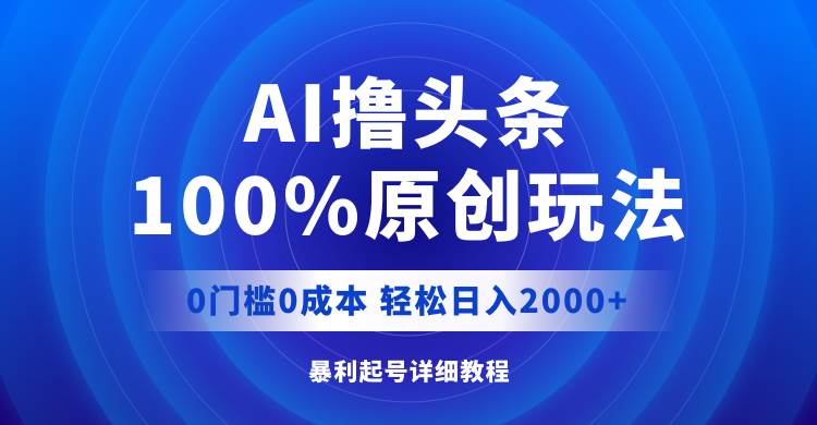 AI撸头条，100%原创玩法，0成本0门槛，轻松日入2000+-宝籍资源