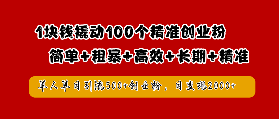 1块钱撬动100个精准创业粉，简单粗暴高效长期精准，单人单日引流500+创业粉，日变现2000+-宝籍资源