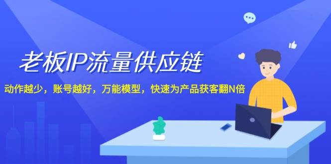 老板 IP流量 供应链，动作越少，账号越好，万能模型，快速为产品获客翻N倍-宝籍资源