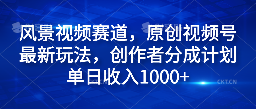 风景视频赛道，原创视频号最新玩法，创作者分成计划单日收入1000+-宝籍资源