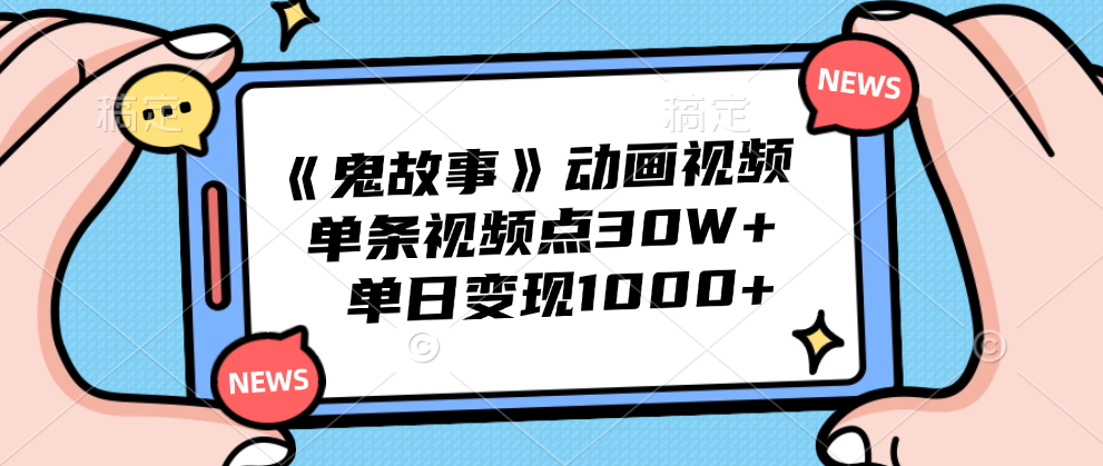 《鬼故事》动画视频，单条视频点赞30W+，单日变现1000+-宝籍资源