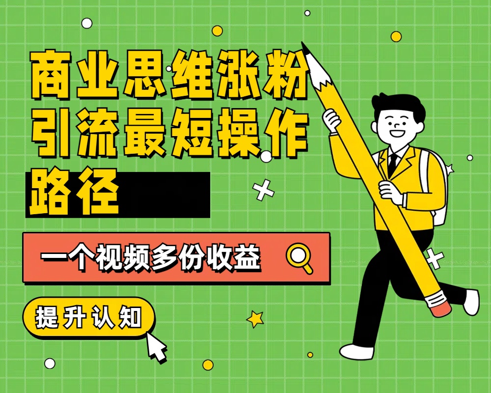 商业思维涨粉+引流最短操作路径，一个视频多份收益-宝籍资源