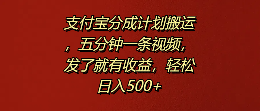 支付宝分成计划搬运，五分钟一条视频，发了就有收益，轻松日入500+-宝籍资源