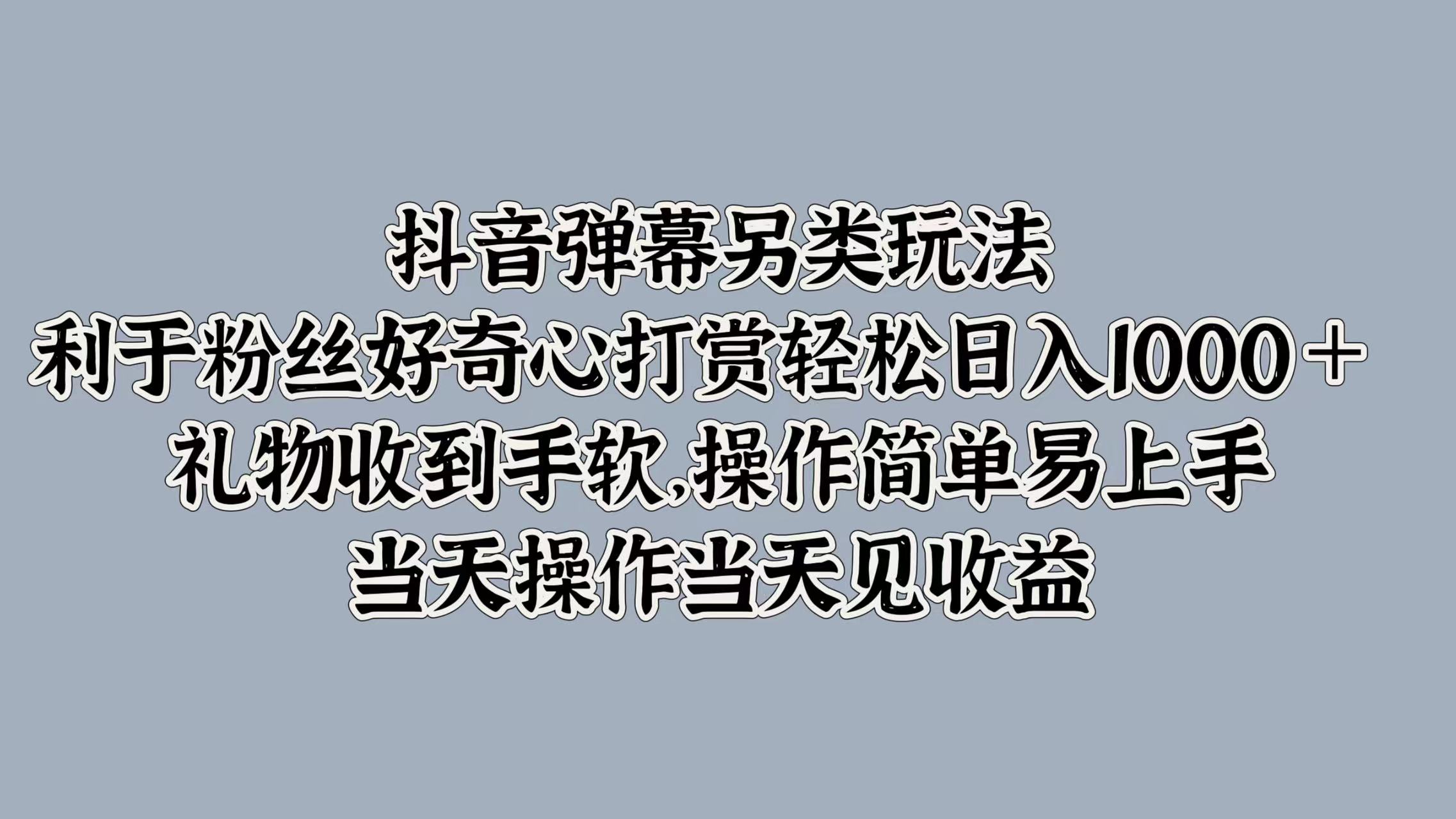 抖音弹幕另类玩法，利于粉丝好奇心打赏轻松日入1000＋ 礼物收到手软，操作简单易上手，当天操作当天见收益-宝籍资源