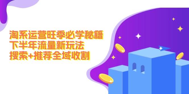 淘系运营旺季必学秘籍：下半年流量新玩法：搜索+推荐全域收割（无水印）-宝籍资源