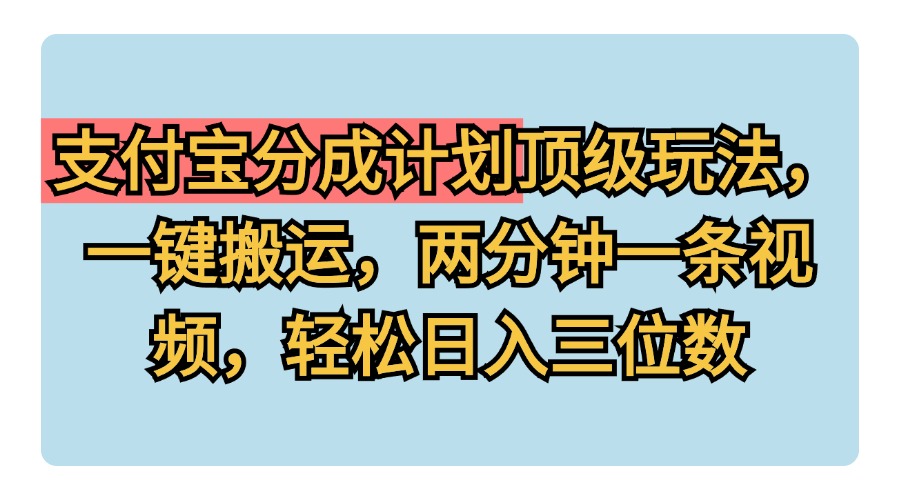 支付宝分成计划玩法，一键搬运，两分钟一条视频，轻松日入三位数-宝籍资源