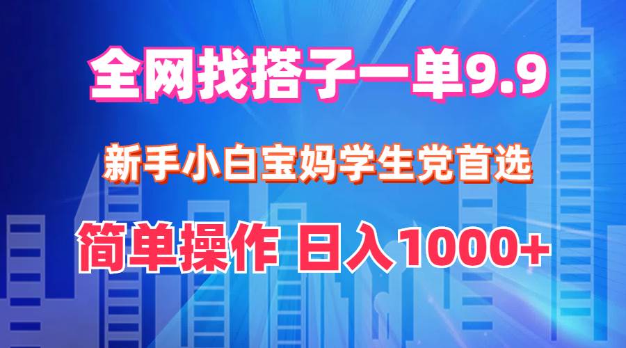 全网找搭子1单9.9 新手小白宝妈学生党首选 简单操作 日入1000+-宝籍资源