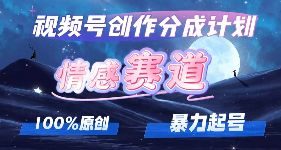 详解视频号创作者分成项目之情感赛道，暴力起号，可同步多平台，实现睡…-宝籍资源