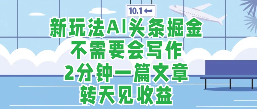 新玩法AI头条掘金，顺应大局总不会错，2分钟一篇原创文章，不需要会写作，AI自动生成，转天见收益，长久可操作，小白直接上手毫无压力-宝籍资源