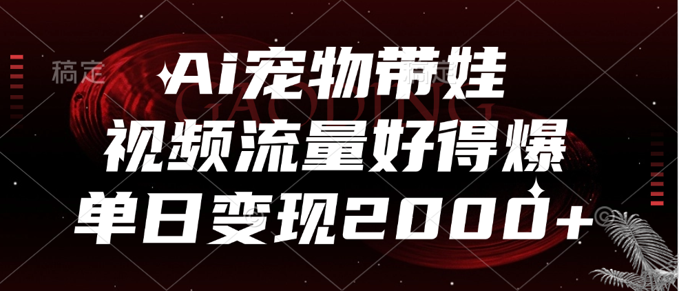 Ai宠物带娃，视频流量好得爆，单日变现2000+-宝籍资源