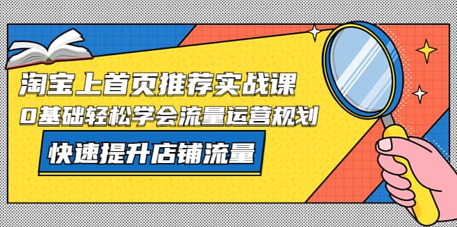 图片[1]-淘宝上首页/推荐实战课：0基础轻松学会流量运营规划，快速提升店铺流量-宝籍资源