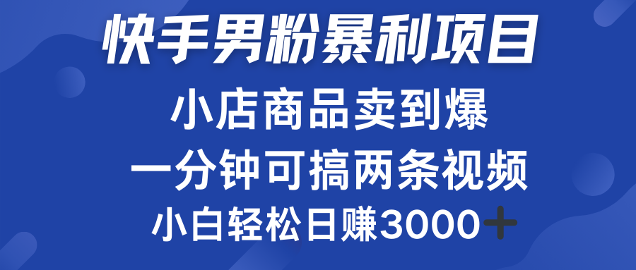 快手男粉必做项目，小店商品简直卖到爆，小白轻松也可日赚3000＋-宝籍资源