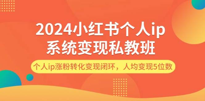 2024小红书个人ip系统变现私教班，个人ip涨粉转化变现闭环，人均变现5位数-宝籍资源