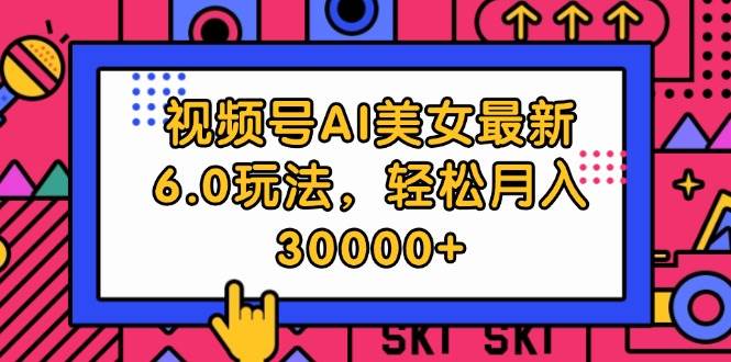 视频号AI美女最新6.0玩法，轻松月入30000+-宝籍资源