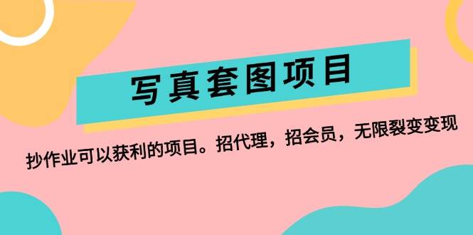写真套图项目：抄作业可以获利的项目。招代理，招会员，无限裂变变现-宝籍资源