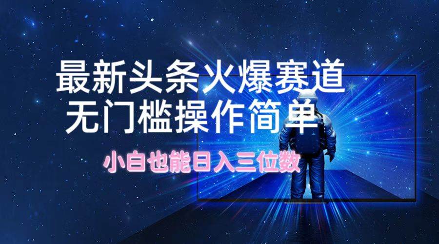 最新头条火爆赛道，无门槛操作简单，小白也能日入三位数-宝籍资源