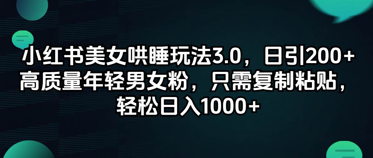小红书美女哄睡玩法3.0，日引200+高质量年轻男女粉，只需复制粘贴，轻…-宝籍资源