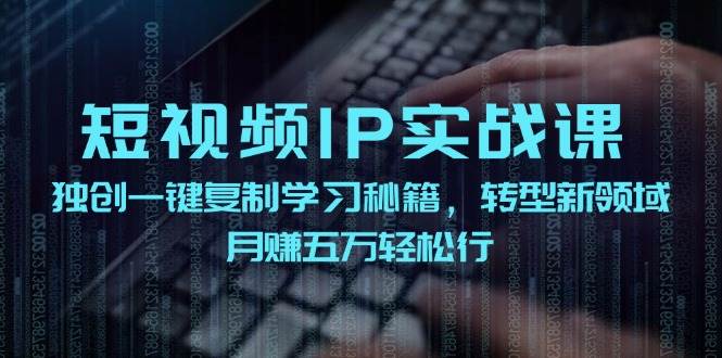 短视频 IP实战课，独创一键复制学习秘籍，转战新领域，月赚五万轻松行-宝籍资源