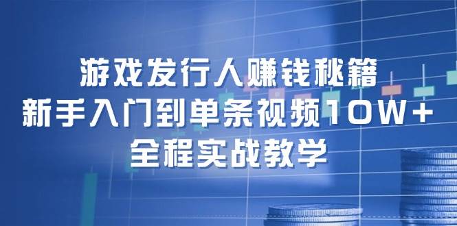 游戏发行人赚钱秘籍：新手入门到单条视频10W+，全程实战教学-宝籍资源