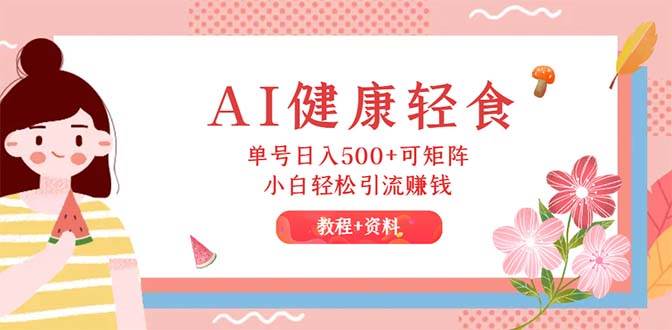 AI健康轻食，单号日入500+可矩阵，小白轻松引流赚钱（教程+食谱）-宝籍资源