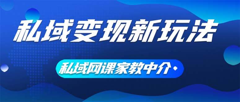私域变现新玩法，网课家教中介，只做渠道和流量，让大学生给你打工、0…-宝籍资源