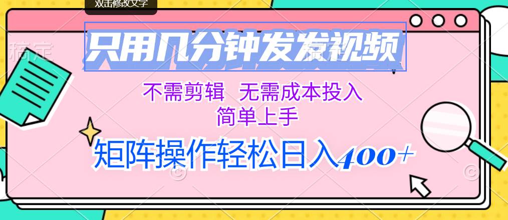 只用几分钟发发视频，不需剪辑，无需成本投入，简单上手，矩阵操作轻松…-宝籍资源