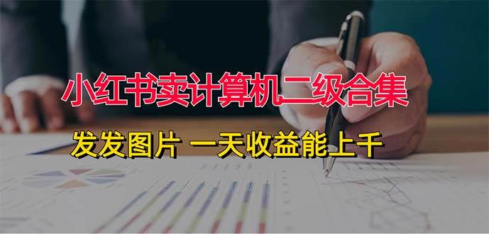 小红书卖计算机二级合集，发发图片 一天收益能上千-宝籍资源