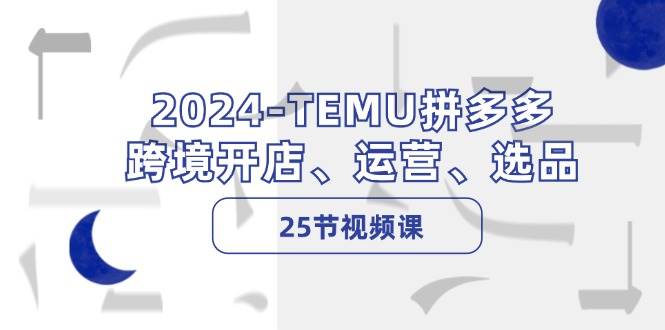 2024-TEMU拼多多·跨境开店、运营、选品（25节视频课）-宝籍资源