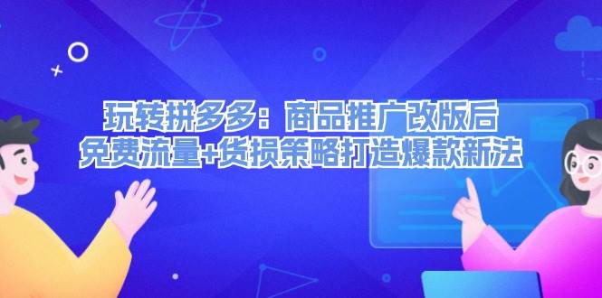 玩转拼多多：商品推广改版后，免费流量+货损策略打造爆款新法（无水印）-宝籍资源